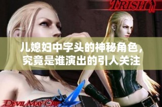 儿媳妇中字头的神秘角色，究竟是谁演出的引人关注