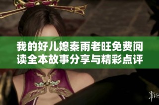我的好儿媳秦雨老旺免费阅读全本故事分享与精彩点评