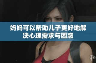 妈妈可以帮助儿子更好地解决心理需求与困惑