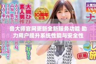 鲁大师官网更新全新服务功能 助力用户提升系统性能与安全性