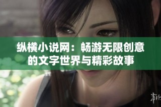 纵横小说网：畅游无限创意的文字世界与精彩故事