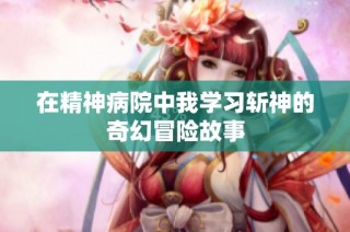 在精神病院中我学习斩神的奇幻冒险故事