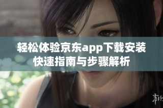 轻松体验京东app下载安装快速指南与步骤解析