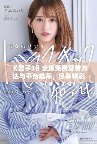《妻子3》全集免费观看方法与平台推荐，尽享精彩剧情不容错过