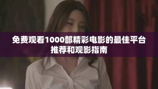 免费观看1000部精彩电影的最佳平台推荐和观影指南