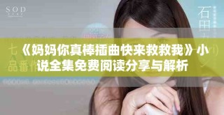 《妈妈你真棒插曲快来救救我》小说全集免费阅读分享与解析