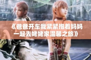 《爸爸开车我紧紧抱着妈妈一起去姥姥家温馨之旅》