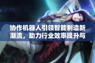 协作机器人引领智能制造新潮流，助力行业效率提升与转型