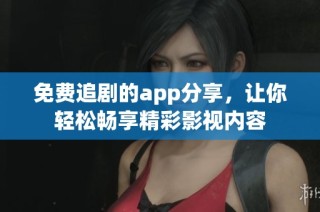 免费追剧的app分享，让你轻松畅享精彩影视内容