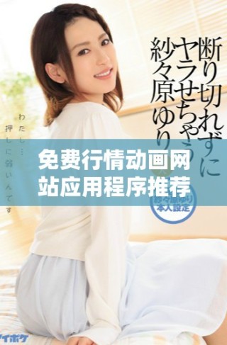 免费行情动画网站应用程序推荐与使用指南
