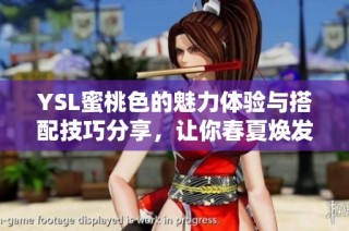 YSL蜜桃色的魅力体验与搭配技巧分享，让你春夏焕发迷人光彩