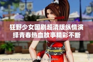狂野少女国剧超清版纵情演绎青春热血故事精彩不断