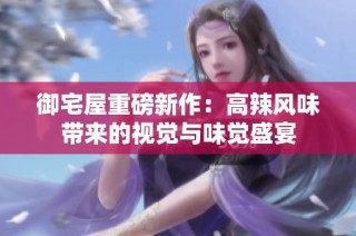 御宅屋重磅新作：高辣风味带来的视觉与味觉盛宴