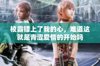 校霸错上了我的心，难道这就是青涩爱情的开始吗