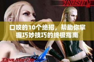 口咬的10个绝招，帮助你掌握巧妙技巧的终极指南
