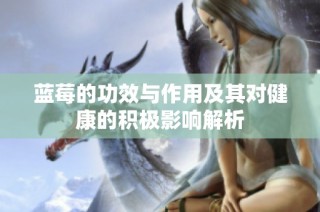 蓝莓的功效与作用及其对健康的积极影响解析