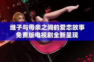 继子与母亲之间的爱恋故事免费版电视剧全新呈现