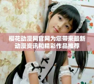樱花动漫网官网为您带来最新动漫资讯和精彩作品推荐