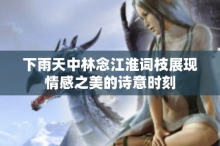 下雨天中林念江淮词枝展现情感之美的诗意时刻