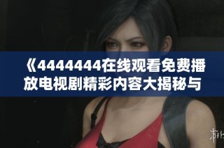 《4444444在线观看免费播放电视剧精彩内容大揭秘与推荐》