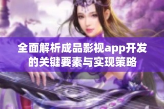 全面解析成品影视app开发的关键要素与实现策略