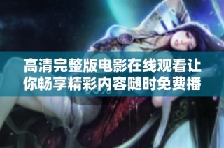 高清完整版电影在线观看让你畅享精彩内容随时免费播放