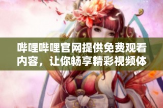 哔哩哔哩官网提供免费观看内容，让你畅享精彩视频体验