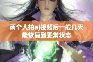 两个人拍aj视频后一般几天能恢复到正常状态