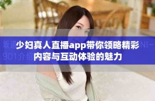少妇真人直播app带你领略精彩内容与互动体验的魅力