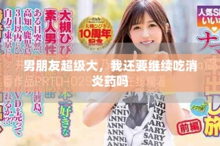 男朋友超级大，我还要继续吃消炎药吗