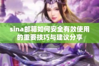 sina邮箱如何安全有效使用的重要技巧与建议分享