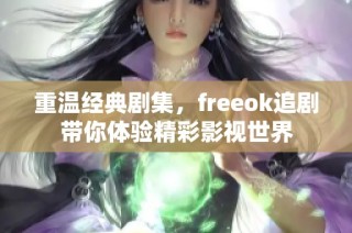重温经典剧集，freeok追剧带你体验精彩影视世界