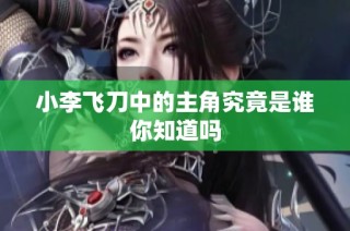 小李飞刀中的主角究竟是谁你知道吗