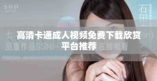 高清卡通成人视频免费下载欣赏平台推荐