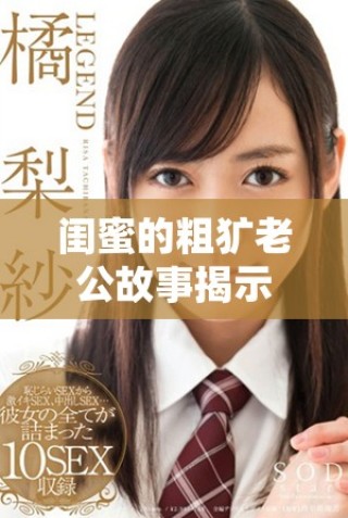 闺蜜的粗犷老公故事揭示了友情与爱情的复杂关系