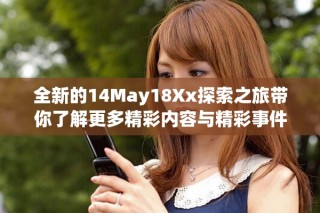 全新的14May18Xx探索之旅带你了解更多精彩内容与精彩事件