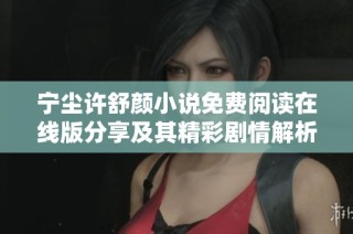 宁尘许舒颜小说免费阅读在线版分享及其精彩剧情解析