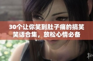 30个让你笑到肚子痛的搞笑笑话合集，放松心情必备
