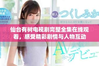 仙台有树电视剧完整全集在线观看，感受精彩剧情与人物互动