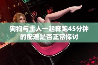 狗狗与主人一起奔跑45分钟的配速是否正常探讨
