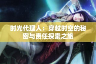 时光代理人：穿越时空的秘密与责任探索之旅