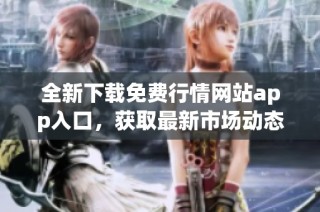 全新下载免费行情网站app入口，获取最新市场动态与信息