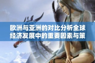 欧洲与亚洲的对比分析全球经济发展中的重要因素与策略