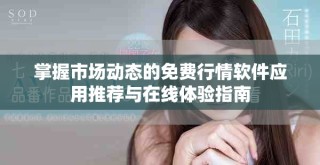 掌握市场动态的免费行情软件应用推荐与在线体验指南
