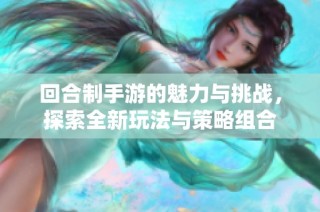回合制手游的魅力与挑战，探索全新玩法与策略组合