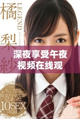 深夜享受午夜视频在线观看，畅游精彩内容不留遗憾