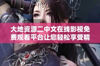 大地资源二中文在线影视免费观看平台让您轻松享受精彩内容