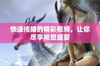 快速传播的精彩视频，让你尽享视觉盛宴