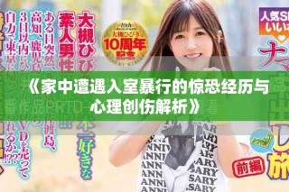 《家中遭遇入室暴行的惊恐经历与心理创伤解析》