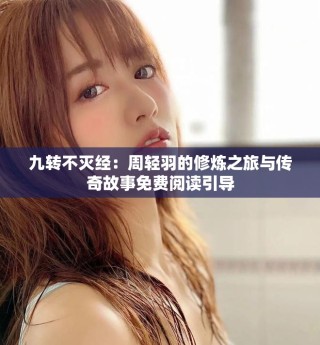 九转不灭经：周轻羽的修炼之旅与传奇故事免费阅读引导